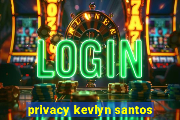 privacy kevlyn santos